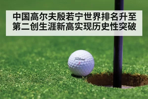 中国高尔夫殷若宁世界排名升至第二创生涯新高实现历史性突破