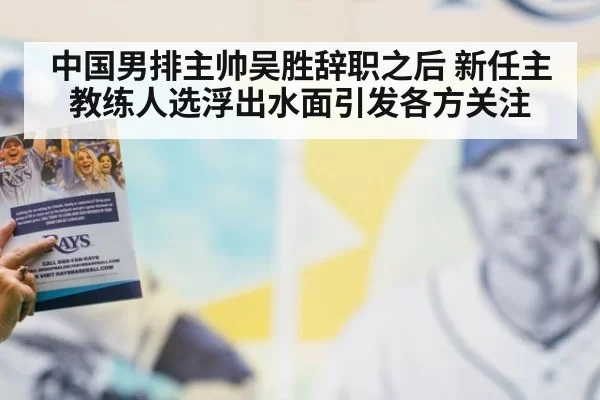中国男排主帅吴胜辞职之后 新任主教练人选浮出水面引发各方关注